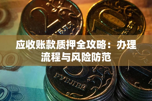 北京应收账款质押全攻略：办理流程与风险防范