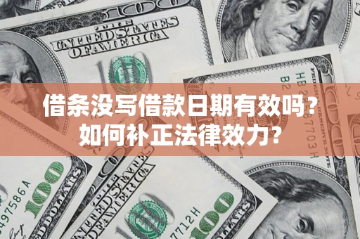 北京借条没写借款日期有效吗？如何补正法律效力？