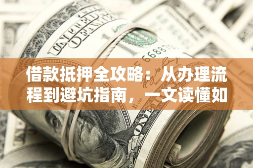 北京借款抵押全攻略：从办理流程到避坑指南，一文读懂如何安全融资