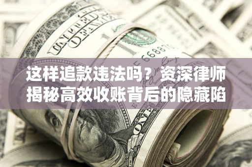 北京这样追款违法吗？资深律师揭秘高效收账背后的隐藏陷阱
