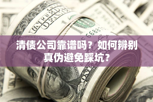 北京清债公司靠谱吗？如何辨别真伪避免踩坑？