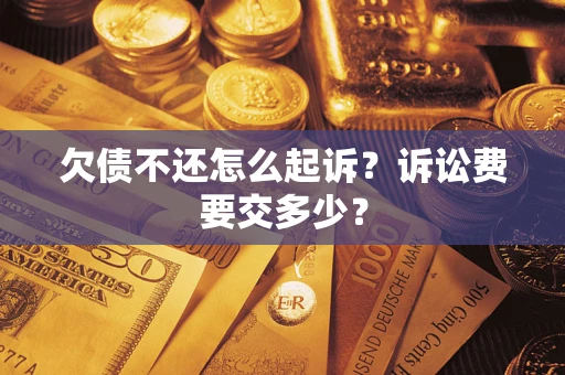 北京欠债不还怎么起诉？诉讼费要交多少？
