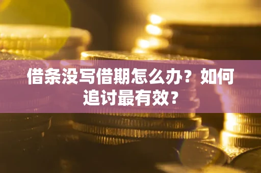 北京借条没写借期怎么办？如何追讨最有效？