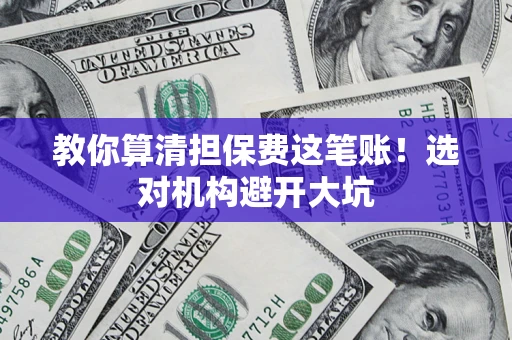北京教你算清担保费这笔账！选对机构避开大坑