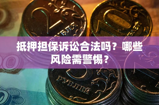 北京抵押担保诉讼合法吗？哪些风险需警惕？