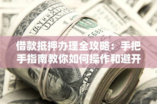 北京借款抵押办理全攻略：手把手指南教你如何操作和避开雷区