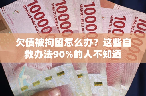 北京欠债被拘留怎么办？这些自救办法90%的人不知道