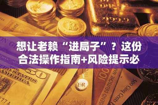 北京想让老赖“进局子”？这份合法操作指南+风险提示必须看！