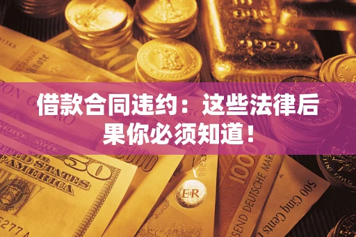 北京借款合同违约：这些法律后果你必须知道！