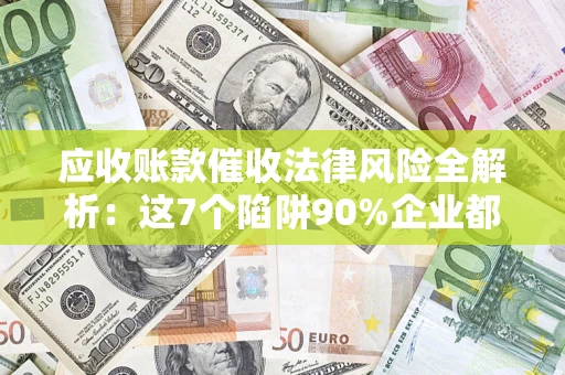 北京应收账款催收法律风险全解析：这7个陷阱90%企业都踩过（含合规应对指南）