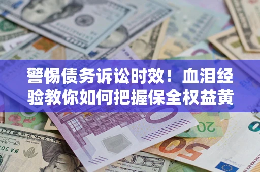 北京警惕债务诉讼时效！血泪经验教你如何把握保全权益黄金期