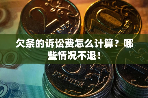 北京欠条的诉讼费怎么计算?哪些情况不退! 北京欠条的诉讼费怎么计算?哪些情况不退!