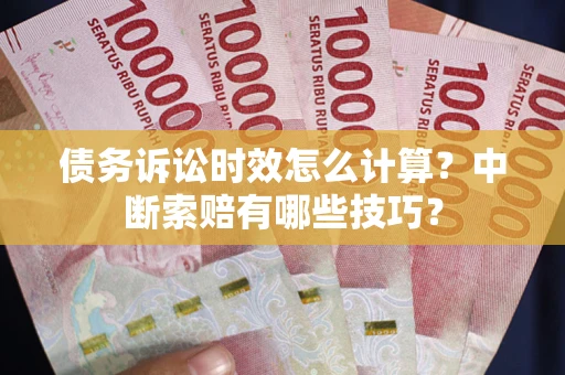 北京债务诉讼时效怎么计算？中断索赔有哪些技巧？