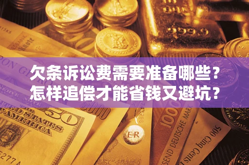 北京欠条诉讼费需要准备哪些？怎样追偿才能省钱又避坑？