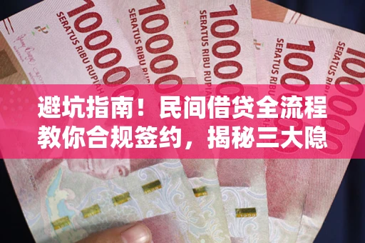 北京避坑指南！民间借贷全流程教你合规签约，揭秘三大隐形陷阱