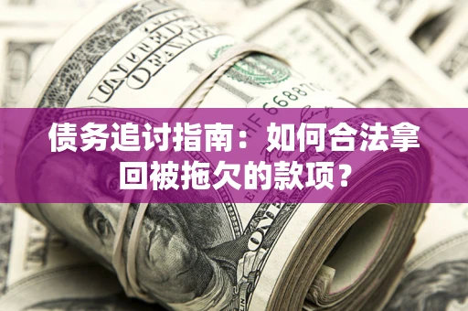 北京债务追讨指南：如何合法拿回被拖欠的款项？