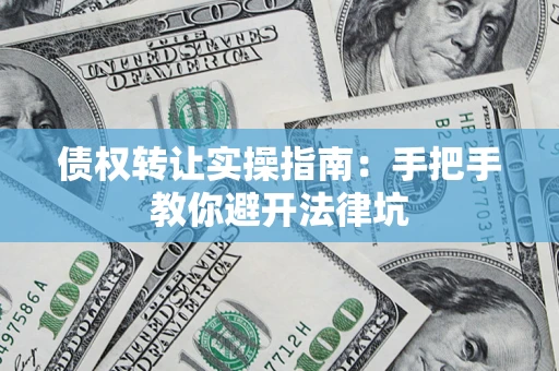北京债权转让实操指南：手把手教你避开法律坑