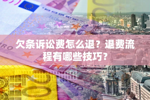 北京欠条诉讼费怎么退？退费流程有哪些技巧？