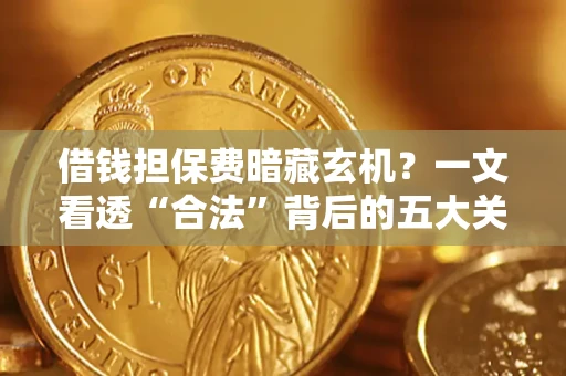 北京借钱担保费暗藏玄机？一文看透“合法”背后的五大关键陷阱