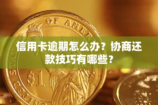 北京信用卡逾期怎么办？协商还款技巧有哪些？