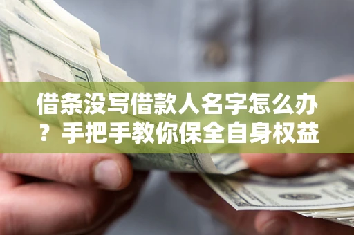 北京借条没写借款人名字怎么办？手把手教你保全自身权益