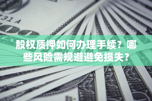 北京股权质押如何办理手续？哪些风险需规避避免损失？