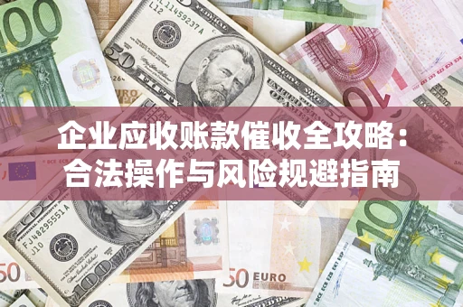 北京企业应收账款催收全攻略：合法操作与风险规避指南