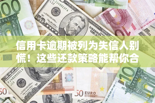 北京信用卡逾期被列为失信人别慌！这些还款策略能帮你合法止损