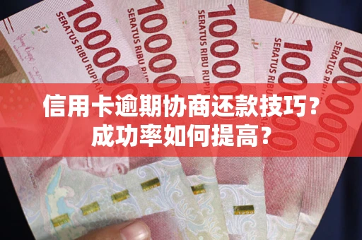 北京信用卡逾期协商还款技巧？成功率如何提高？