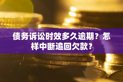 北京债务诉讼时效多久逾期？怎样中断追回欠款？