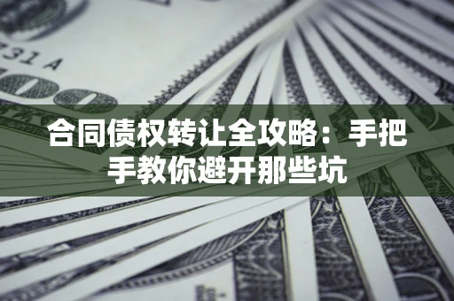 北京合同债权转让全攻略：手把手教你避开那些坑