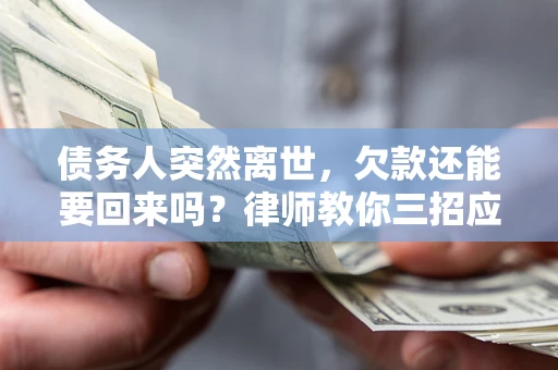 北京债务人突然离世，欠款还能要回来吗？律师教你三招应对