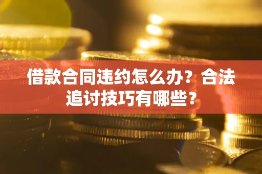 北京借款合同违约怎么办？合法追讨技巧有哪些？