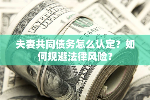 北京夫妻共同债务怎么认定？如何规避法律风险？