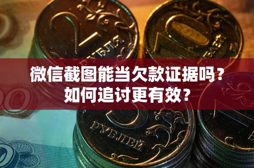 北京微信截图能当欠款证据吗？如何追讨更有效？