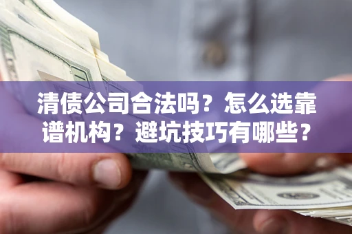 北京清债公司合法吗？怎么选靠谱机构？避坑技巧有哪些？