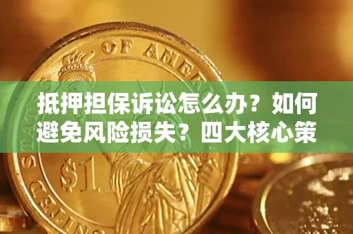 北京抵押担保诉讼怎么办？如何避免风险损失？四大核心策略全解读