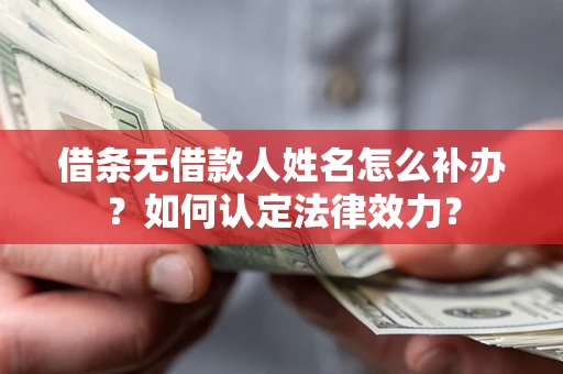 北京借条无借款人姓名怎么补办？如何认定法律效力？
