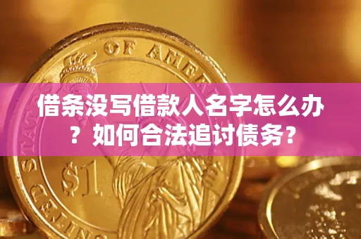 北京借条没写借款人名字怎么办？如何合法追讨债务？