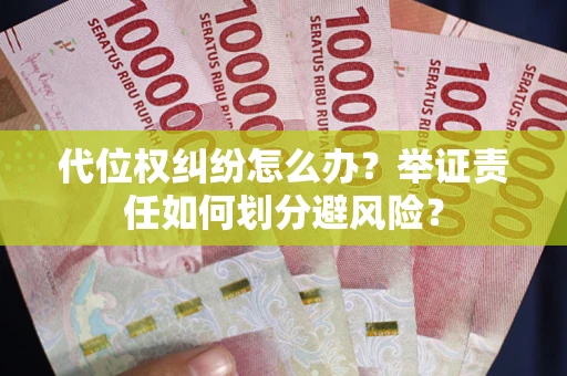北京代位权纠纷怎么办？举证责任如何划分避风险？