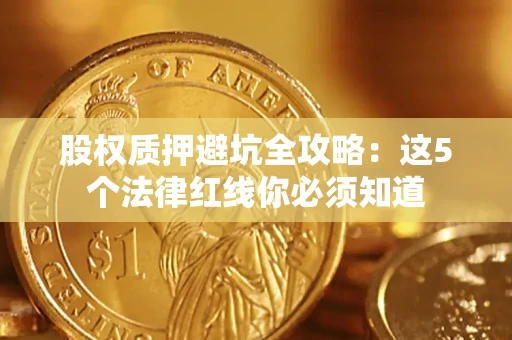 北京股权质押避坑全攻略：这5个法律红线你必须知道