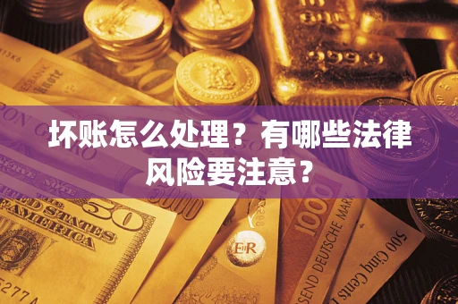 北京坏账怎么处理？有哪些法律风险要注意？