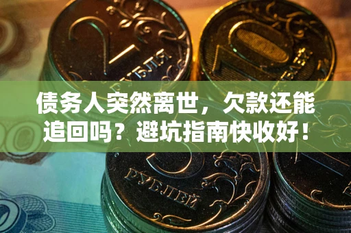 北京债务人突然离世，欠款还能追回吗？避坑指南快收好！
