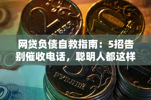 北京网贷负债自救指南：5招告别催收电话，聪明人都这样做