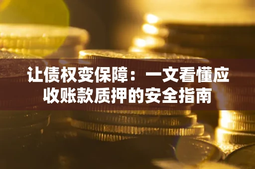 北京让债权变保障：一文看懂应收账款质押的安全指南
