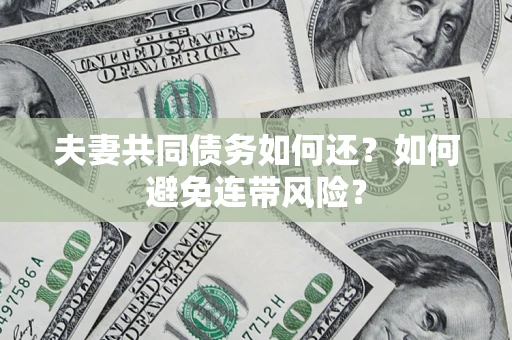 北京夫妻共同债务如何还？如何避免连带风险？