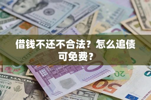 北京借钱不还不合法？怎么追债可免费？