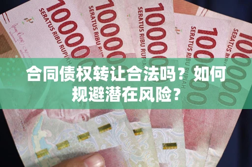 北京合同债权转让合法吗?如何规避潜在风险? 北京合同债权转让合法吗?如何规避潜在风险?