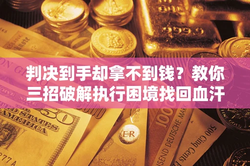 北京判决到手却拿不到钱？教你三招破解执行困境找回血汗钱