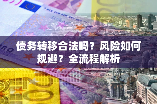 北京债务转移合法吗？风险如何规避？全流程解析